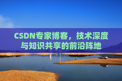 CSDN专家博客，技术深度与知识共享的前沿阵地